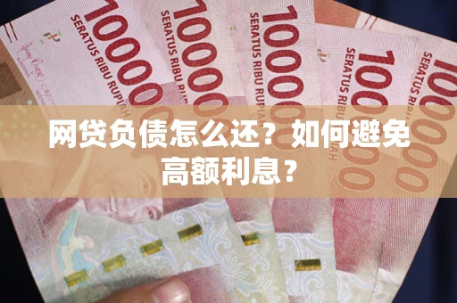 济南网贷负债怎么还？如何避免高额利息？