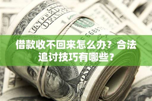 济南借款收不回来怎么办？合法追讨技巧有哪些？
