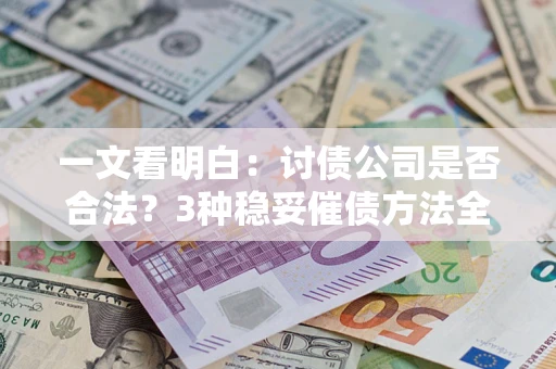 济南一文看明白：讨债公司是否合法？3种稳妥催债方法全解析