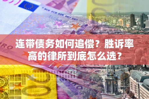 济南连带债务如何追偿？胜诉率高的律所到底怎么选？