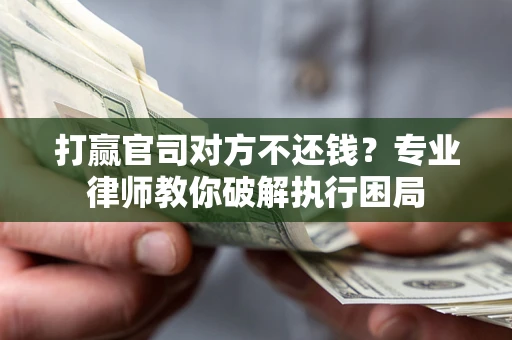 济南打赢官司对方不还钱？专业律师教你破解执行困局