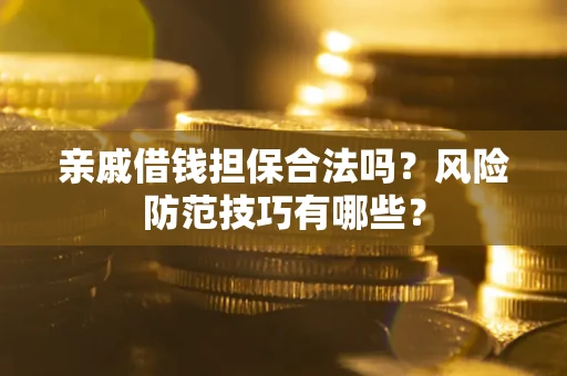 济南亲戚借钱担保合法吗？风险防范技巧有哪些？