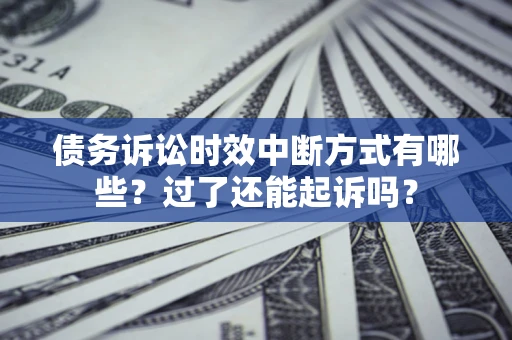 济南债务诉讼时效中断方式有哪些？过了还能起诉吗？