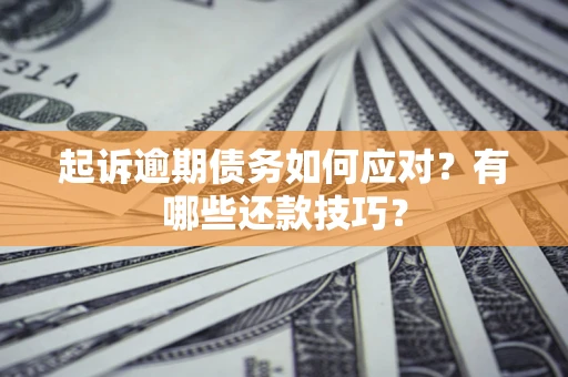 济南起诉逾期债务如何应对？有哪些还款技巧？