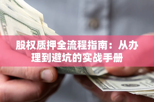 济南股权质押全流程指南：从办理到避坑的实战手册