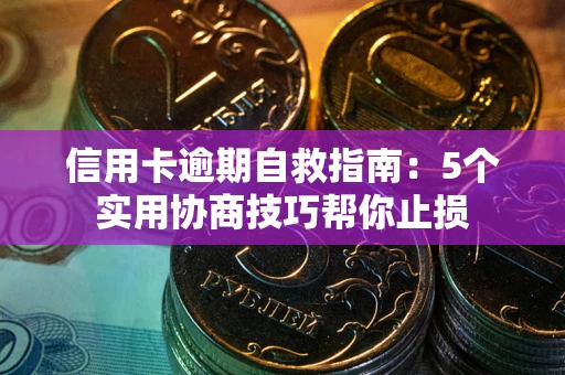 济南信用卡逾期自救指南：5个实用协商技巧帮你止损