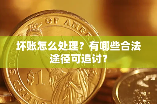 济南坏账怎么处理？有哪些合法途径可追讨？