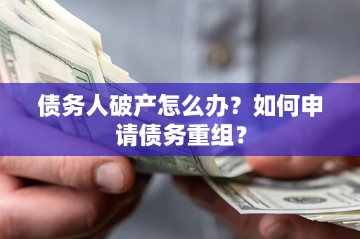 济南债务人破产怎么办？如何申请债务重组？