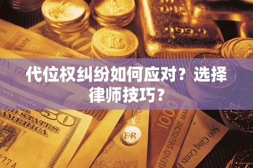 济南代位权纠纷如何应对？选择律师技巧？