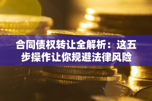 济南合同债权转让全解析：这五步操作让你规避法律风险