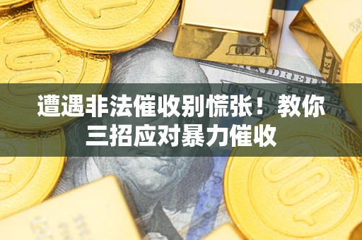 济南遭遇非法催收别慌张！教你三招应对暴力催收