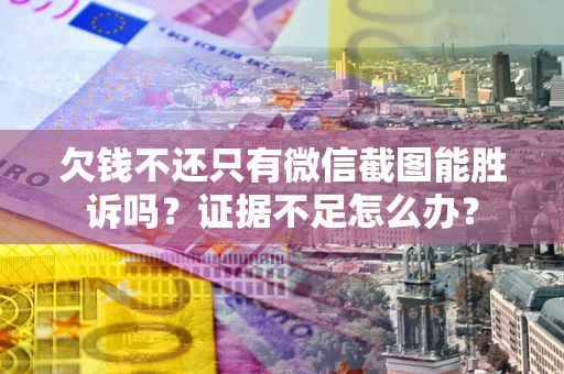 济南欠钱不还只有微信截图能胜诉吗？证据不足怎么办？