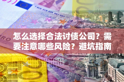 济南怎么选择合法讨债公司？需要注意哪些风险？避坑指南来了！