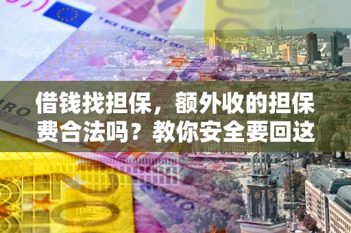 济南借钱找担保，额外收的担保费合法吗？教你安全要回这笔钱