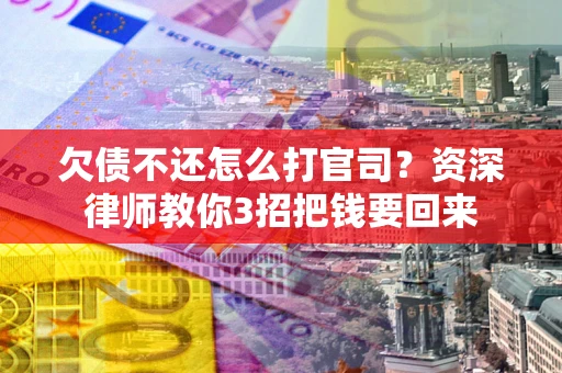 济南欠债不还怎么打官司？资深律师教你3招把钱要回来