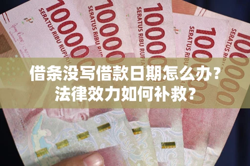 济南借条没写借款日期怎么办?法律效力如何补救? 济南借条没写借款日期怎么办?法律效力如何补救?