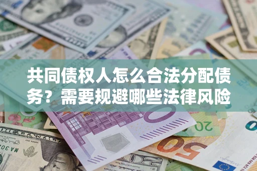 济南共同债权人怎么合法分配债务？需要规避哪些法律风险？