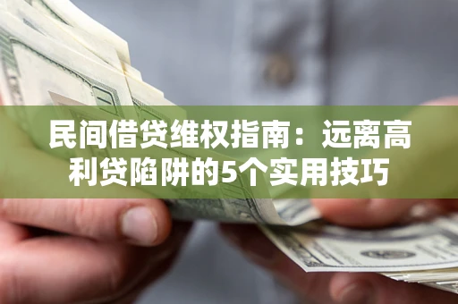 济南民间借贷维权指南：远离高利贷陷阱的5个实用技巧