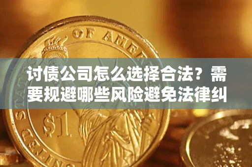 济南讨债公司怎么选择合法？需要规避哪些风险避免法律纠纷？