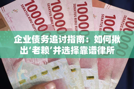 济南企业债务追讨指南：如何揪出‘老赖’并选择靠谱律所