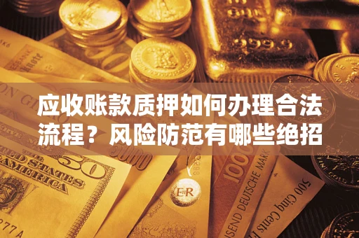 济南应收账款质押如何办理合法流程？风险防范有哪些绝招？