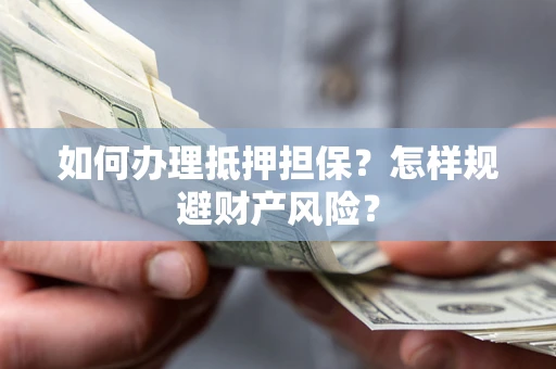 济南如何办理抵押担保？怎样规避财产风险？
