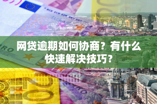 济南网贷逾期如何协商？有什么快速解决技巧？