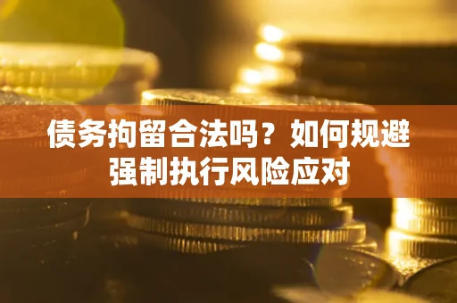 济南债务拘留合法吗？如何规避强制执行风险应对