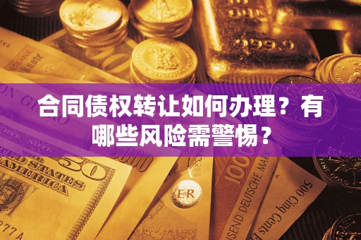 济南合同债权转让如何办理？有哪些风险需警惕？