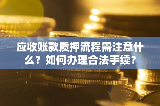 济南应收账款质押流程需注意什么？如何办理合法手续？