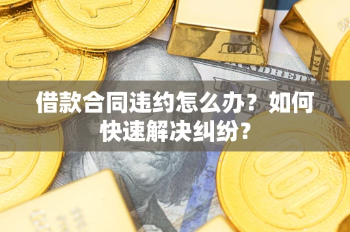 济南借款合同违约怎么办？如何快速解决纠纷？