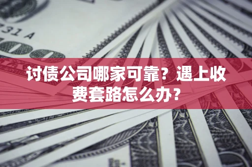 济南讨债公司哪家可靠？遇上收费套路怎么办？