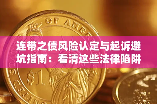 济南连带之债风险认定与起诉避坑指南：看清这些法律陷阱，避免无辜背债