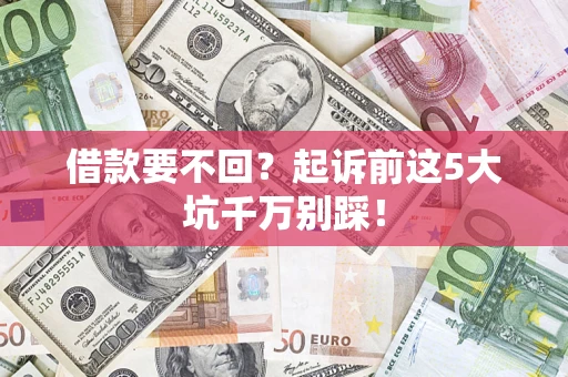 济南借款要不回？起诉前这5大坑千万别踩！