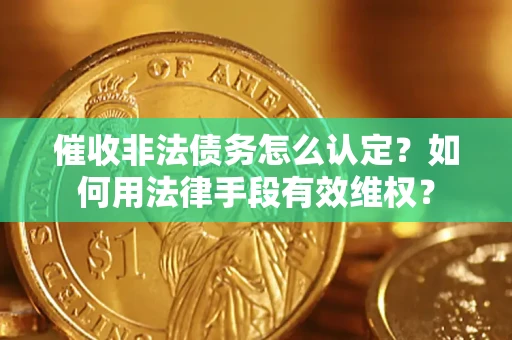 济南催收非法债务怎么认定？如何用法律手段有效维权？