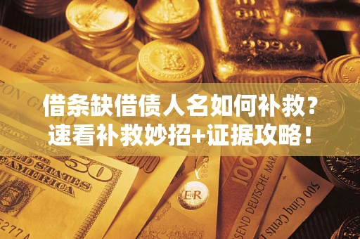 济南借条缺借债人名如何补救？速看补救妙招+证据攻略！