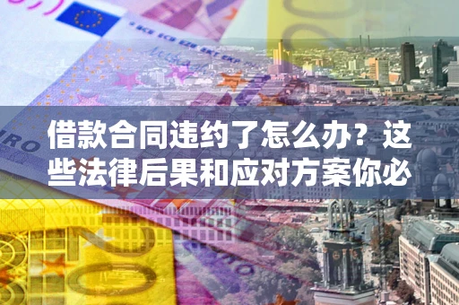 济南借款合同违约了怎么办？这些法律后果和应对方案你必须知道
