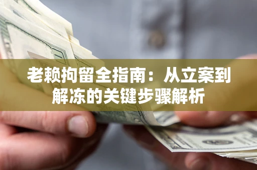 济南老赖拘留全指南：从立案到解冻的关键步骤解析