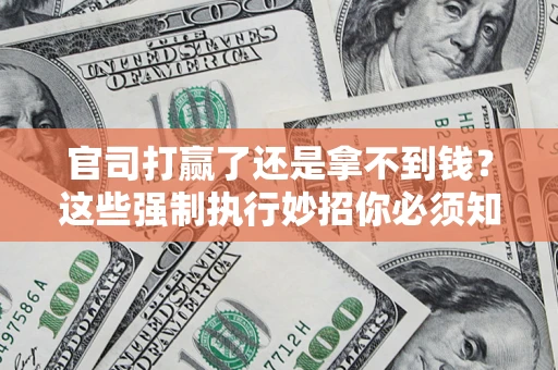 济南官司打赢了还是拿不到钱？这些强制执行妙招你必须知道