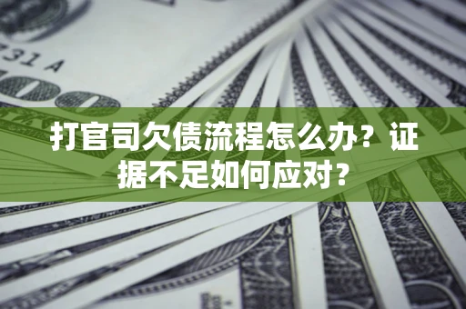 济南打官司欠债流程怎么办？证据不足如何应对？