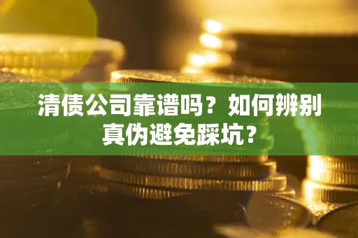 济南清债公司靠谱吗？如何辨别真伪避免踩坑？