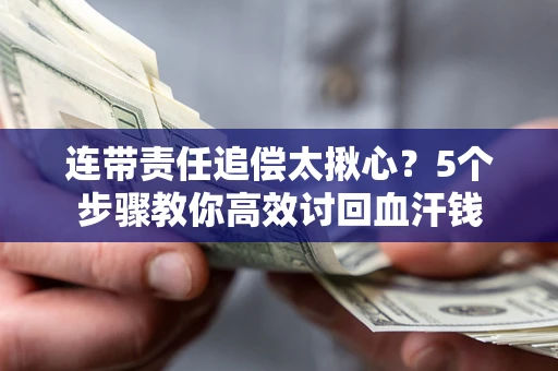 济南连带责任追偿太揪心？5个步骤教你高效讨回血汗钱