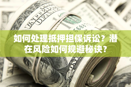 济南如何处理抵押担保诉讼？潜在风险如何规避秘诀？