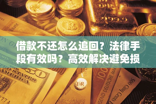 济南借款不还怎么追回？法律手段有效吗？高效解决避免损失