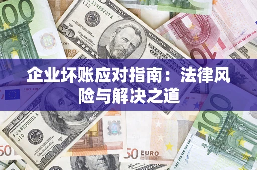 济南企业坏账应对指南：法律风险与解决之道