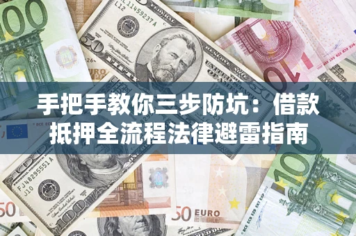 济南手把手教你三步防坑：借款抵押全流程法律避雷指南