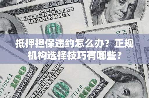济南抵押担保违约怎么办？正规机构选择技巧有哪些？
