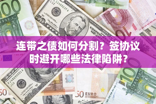 济南连带之债如何分割？签协议时避开哪些法律陷阱？