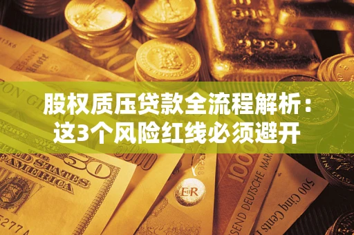 济南股权质压贷款全流程解析：这3个风险红线必须避开