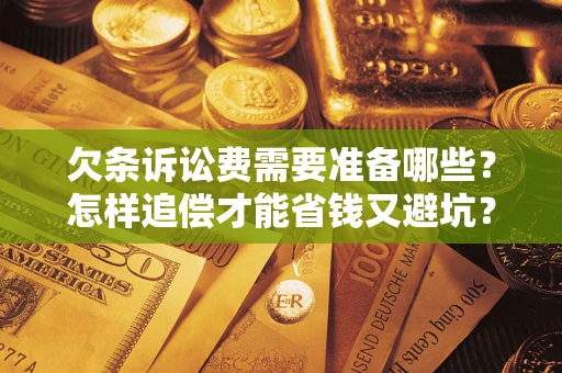 济南欠条诉讼费需要准备哪些？怎样追偿才能省钱又避坑？